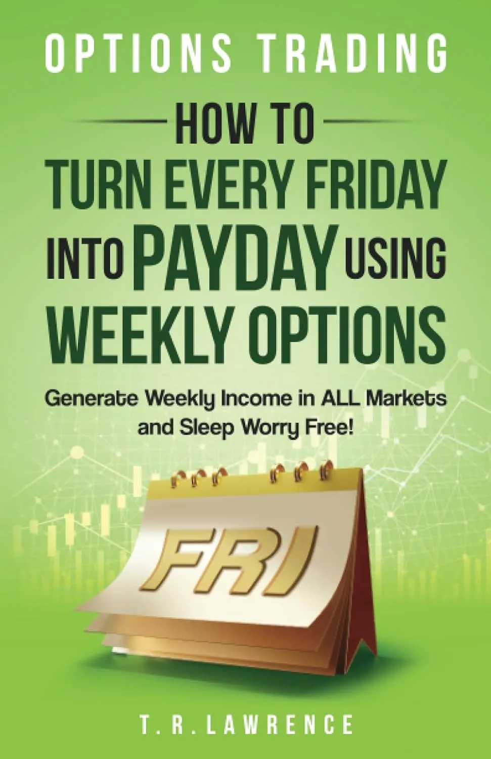 Options Trading: How to Turn Every Friday into Payday Using Weekly Options! Generate Weekly Income in ALL Markets and Sleep Worry-Free! Paperback  August 3, 2023
